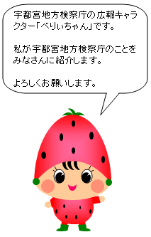 宇都宮地方検察庁広報キャラクターの「べりぃちゃん」です。私が宇都宮地方検察庁のことをみなさんに紹介します。よろしくお願いします。