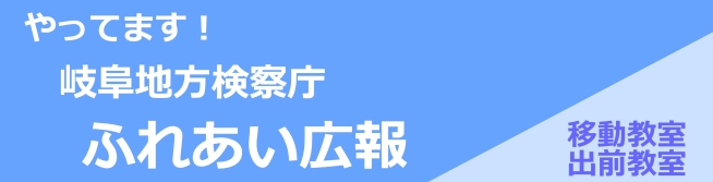 やってます！岐阜地方検察庁ふれあい広報、移動教室・出前教室